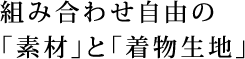 組み合わせ自由の「素材」と「着物生地」