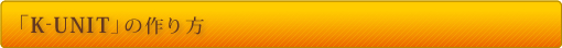 ■「K-UNIT」の作り方